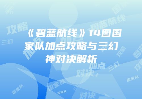 《碧蓝航线》14图国家队加点攻略与三幻神对决解析