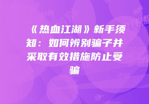 《热血江湖》新手须知：如何辨别骗子并采取有效措施防止受骗