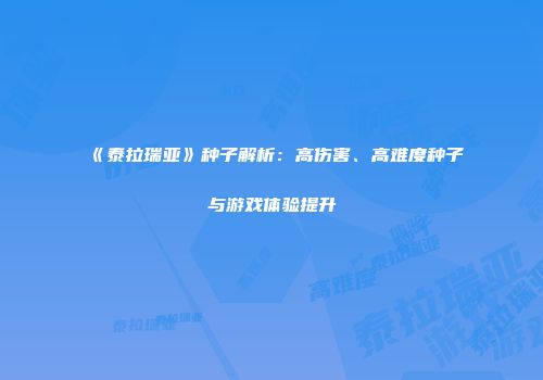 《泰拉瑞亚》种子解析：高伤害、高难度种子与游戏体验提升
