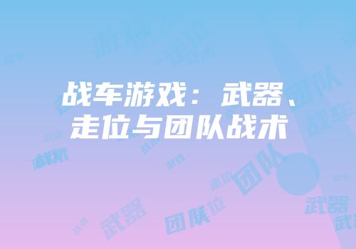 战车游戏：武器、走位与团队战术