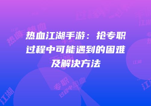 热血江湖手游：抢专职过程中可能遇到的困难及解决方法