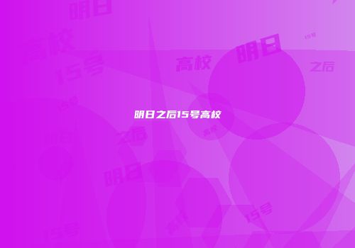 明日之后15号高校