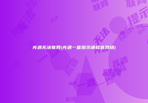 光遇无法联网(光遇一直提示请检查网络)