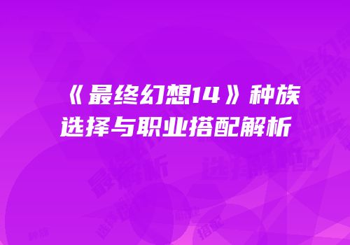 《最终幻想14》种族选择与职业搭配解析