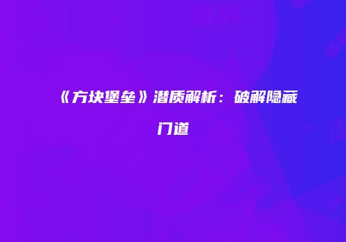 《方块堡垒》潜质解析：破解隐藏门道
