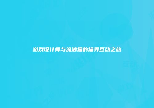 游戏设计师与流浪猫的猫界互动之旅