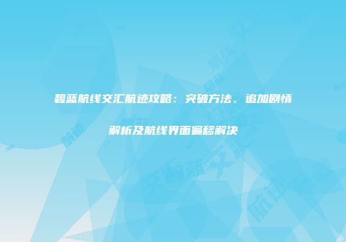 碧蓝航线交汇航迹攻略：突破方法、追加剧情解析及航线界面偏移解决