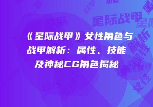 《星际战甲》女性角色与战甲解析：属性、技能及神秘CG角色揭秘