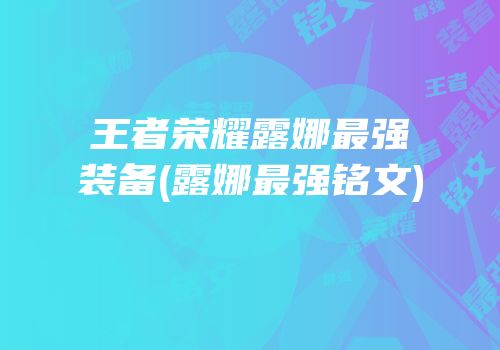王者荣耀露娜最强装备(露娜最强铭文)