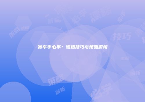 赛车手必学：漂移技巧与策略解析