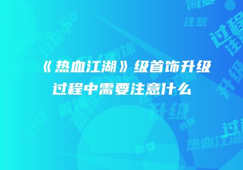 《热血江湖》级首饰升级过程中需要注意什么