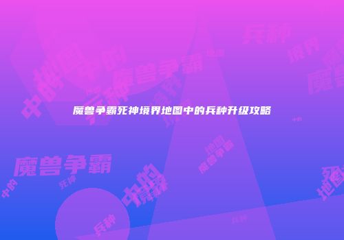 魔兽争霸死神境界地图中的兵种升级攻略