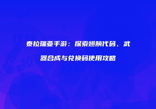 泰拉瑞亚手游：探索翅膀代码、武器合成与兑换码使用攻略