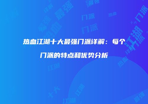 热血江湖十大最强门派详解：每个门派的特点和优势分析