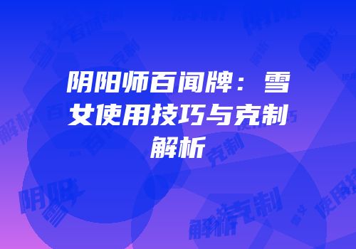 阴阳师百闻牌：雪女使用技巧与克制解析