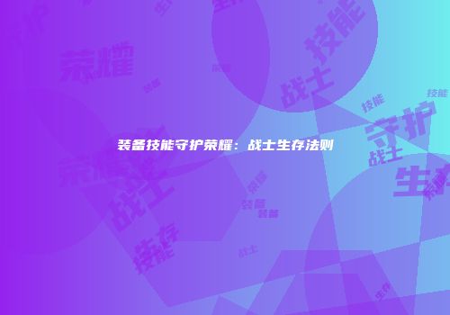 装备技能守护荣耀：战士生存法则