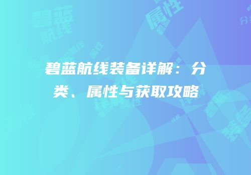 碧蓝航线装备详解：分类、属性与获取攻略