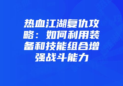 热血江湖复仇攻略：如何利用装备和技能组合增强战斗能力