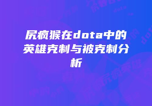 尻疯猴在dota中的英雄克制与被克制分析