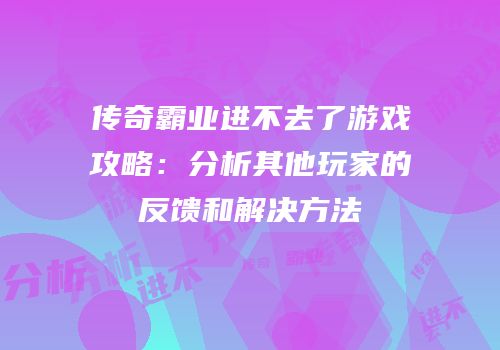 传奇霸业进不去了游戏攻略：分析其他玩家的反馈和解决方法