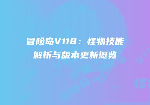 冒险岛V118：怪物技能解析与版本更新概览