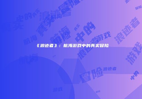 《浪迹者》：航海游戏中的真实冒险