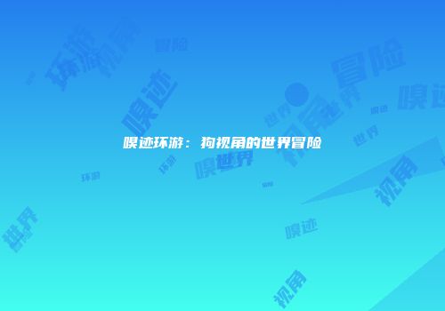 嗅迹环游：狗视角的世界冒险