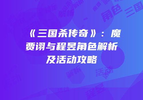 《三国杀传奇》：魔贾诩与程昱角色解析及活动攻略