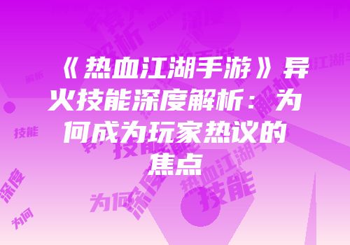 《热血江湖手游》异火技能深度解析：为何成为玩家热议的焦点