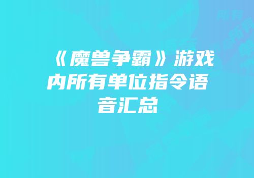 《魔兽争霸》游戏内所有单位指令语音汇总