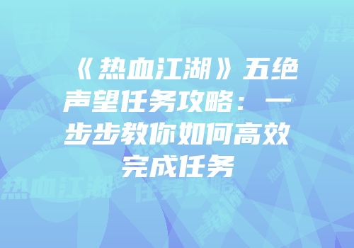 《热血江湖》五绝声望任务攻略：一步步教你如何高效完成任务