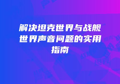 解决坦克世界与战舰世界声音问题的实用指南