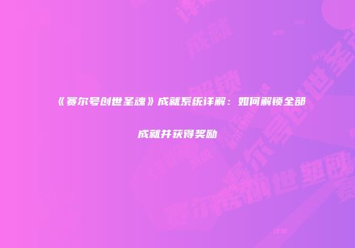 《赛尔号创世圣魂》成就系统详解：如何解锁全部成就并获得奖励