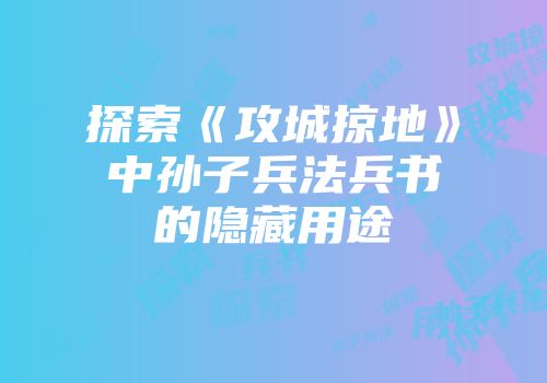探索《攻城掠地》中孙子兵法兵书的隐藏用途