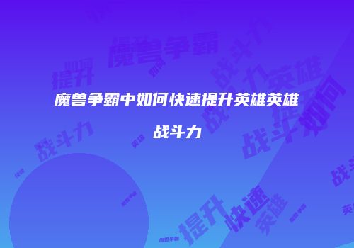 魔兽争霸中如何快速提升英雄英雄战斗力