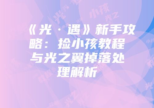 《光·遇》新手攻略：捡小孩教程与光之翼掉落处理解析