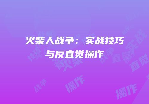 火柴人战争：实战技巧与反直觉操作