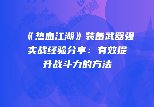 《热血江湖》装备武器强实战经验分享：有效提升战斗力的方法