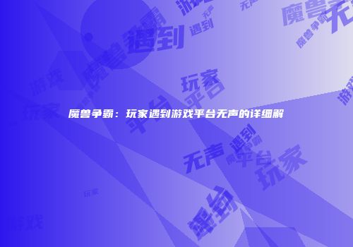 魔兽争霸：玩家遇到游戏平台无声的详细解