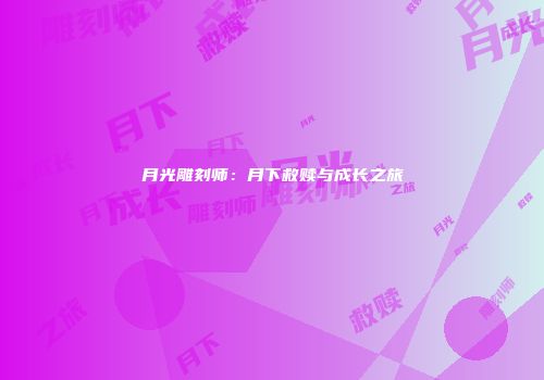 月光雕刻师：月下救赎与成长之旅