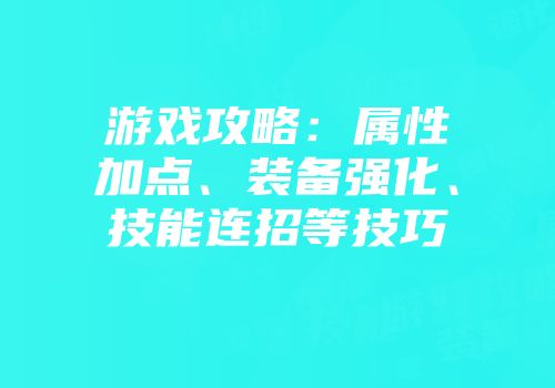游戏攻略：属性加点、装备强化、技能连招等技巧