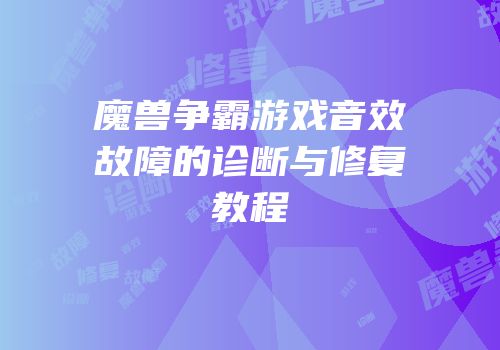 魔兽争霸游戏音效故障的诊断与修复教程