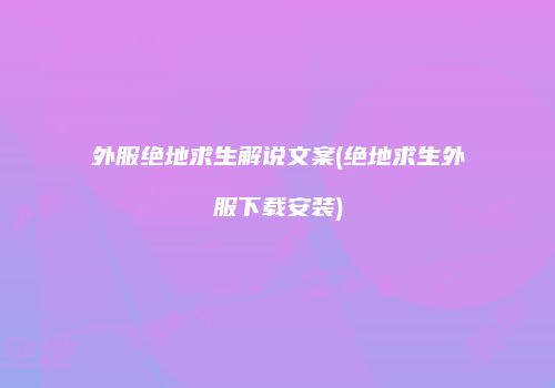 外服绝地求生解说文案(绝地求生外服下载安装)