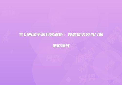 梦幻西游手游月宫解析：技能优劣势与门派地位探讨