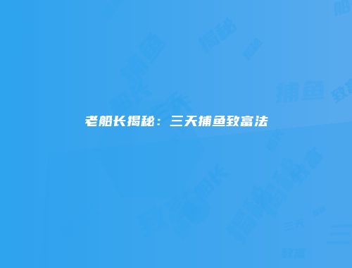 老船长揭秘：三天捕鱼致富法