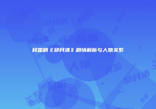 民国剧《邱月清》剧情解析与人物关系