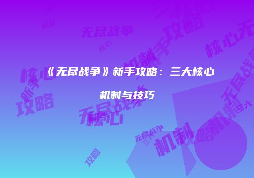 《无尽战争》新手攻略：三大核心机制与技巧