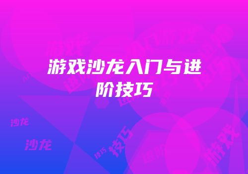 游戏沙龙入门与进阶技巧