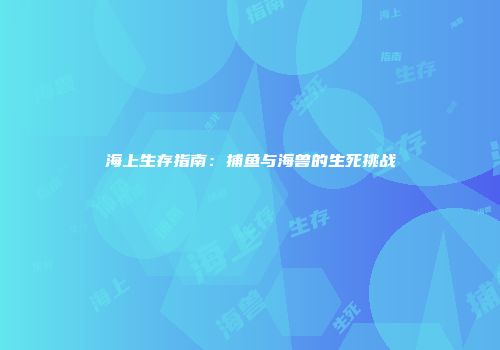 海上生存指南：捕鱼与海兽的生死挑战