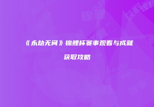 《永劫无间》锦鲤杯赛事观看与成就获取攻略